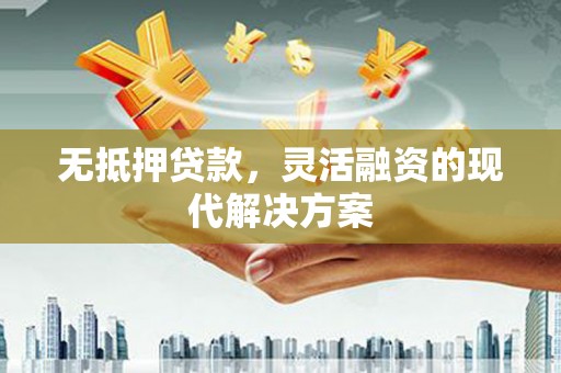 溧水无抵押贷款，灵活融资的现代解决方案