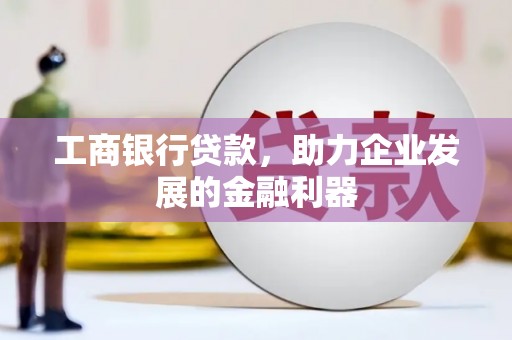 溧水工商银行贷款，助力企业发展的金融利器