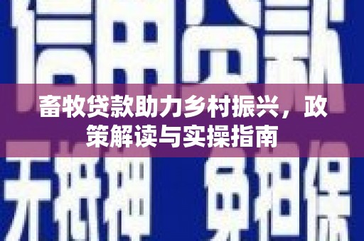 溧水畜牧贷款助力乡村振兴，政策解读与实操指南