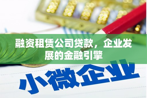 溧水融资租赁公司贷款，企业发展的金融引擎