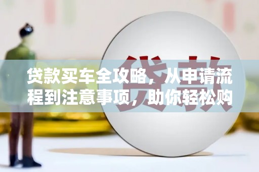 溧水贷款买车全攻略，从申请流程到注意事项，助你轻松购车