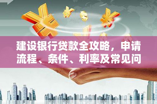溧水建设银行贷款全攻略，申请流程、条件、利率及常见问题解答