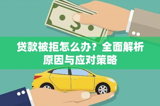 溧水贷款被拒怎么办？全面解析原因与应对策略