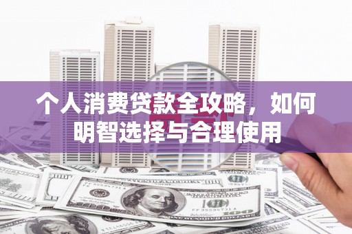 溧水个人消费贷款全攻略，如何明智选择与合理使用