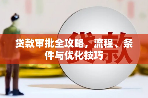 溧水贷款审批全攻略，流程、条件与优化技巧