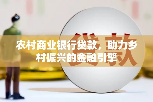 溧水农村商业银行贷款，助力乡村振兴的金融引擎