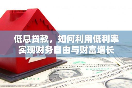溧水低息贷款，如何利用低利率实现财务自由与财富增长