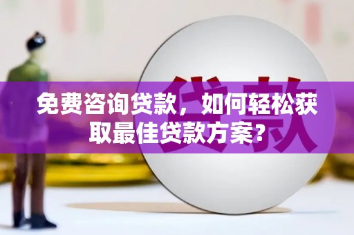 溧水免费咨询贷款，如何轻松获取最佳贷款方案？